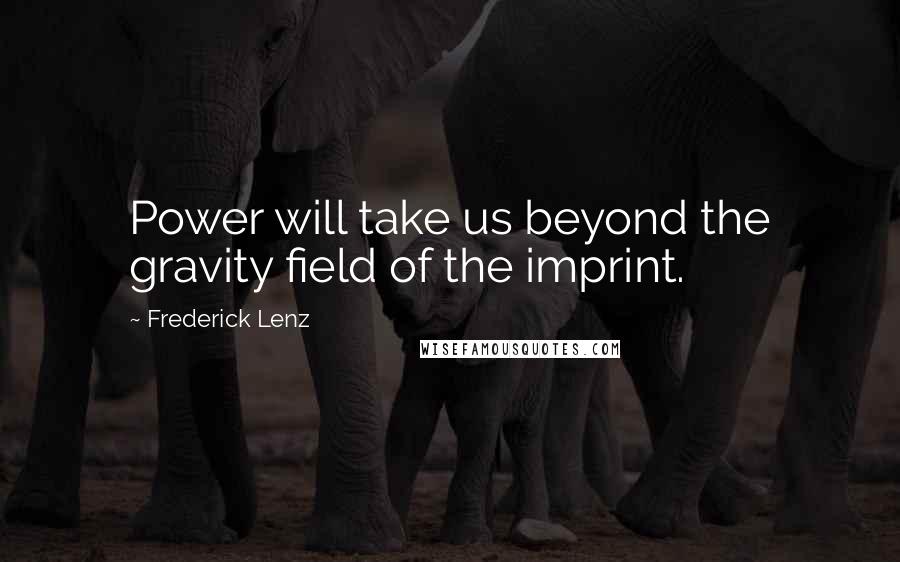 Frederick Lenz quotes: Power will take us beyond the gravity field of the imprint.