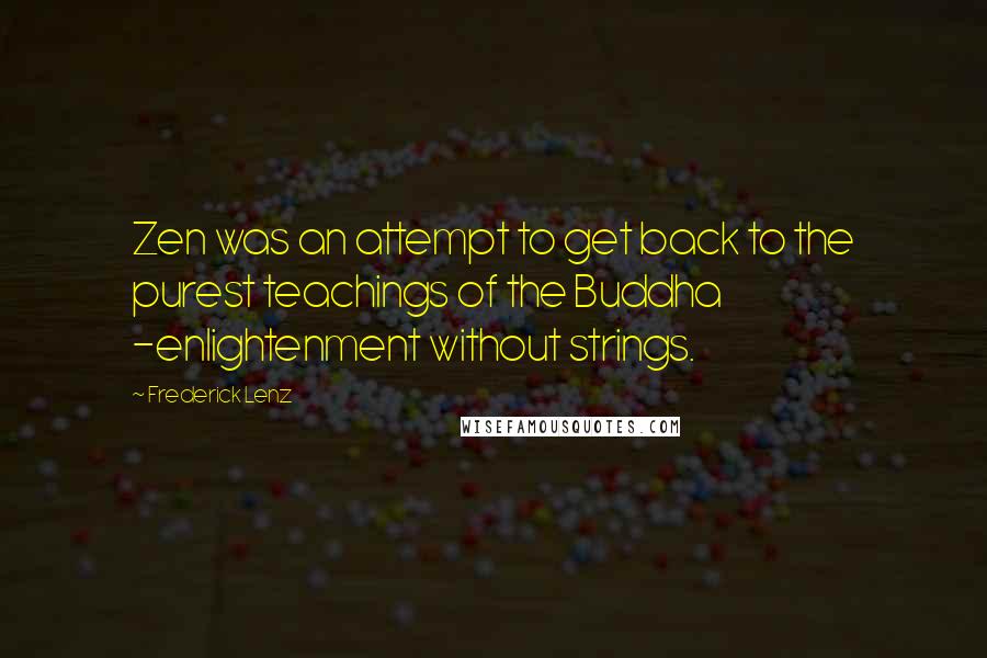 Frederick Lenz quotes: Zen was an attempt to get back to the purest teachings of the Buddha -enlightenment without strings.