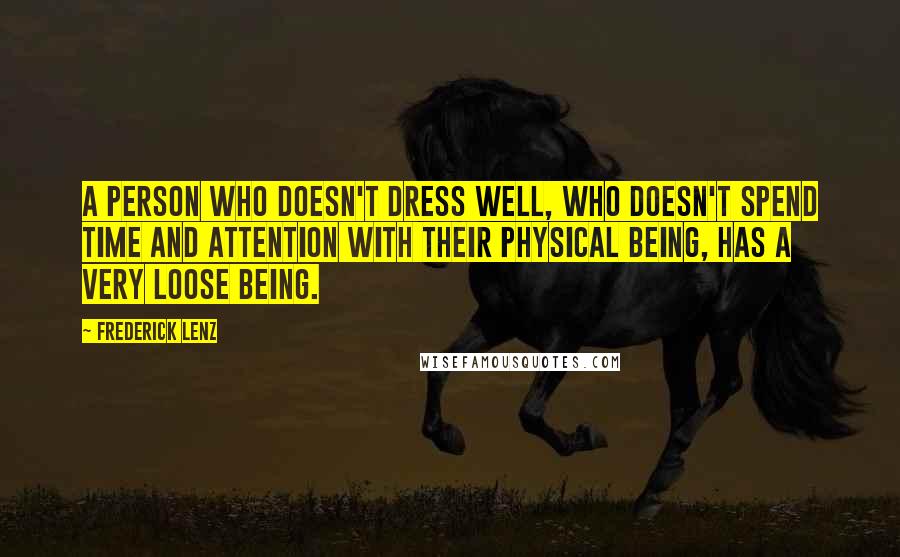 Frederick Lenz quotes: A person who doesn't dress well, who doesn't spend time and attention with their physical being, has a very loose being.