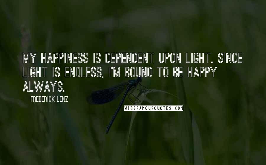 Frederick Lenz quotes: My happiness is dependent upon light. Since light is endless, I'm bound to be happy always.