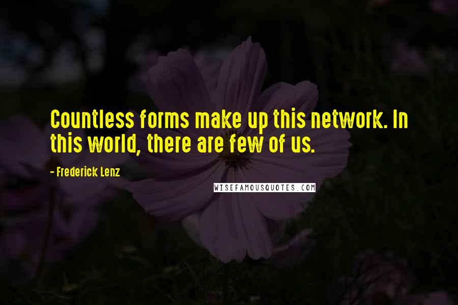 Frederick Lenz quotes: Countless forms make up this network. In this world, there are few of us.