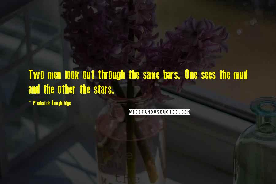 Frederick Longbridge quotes: Two men look out through the same bars. One sees the mud and the other the stars.