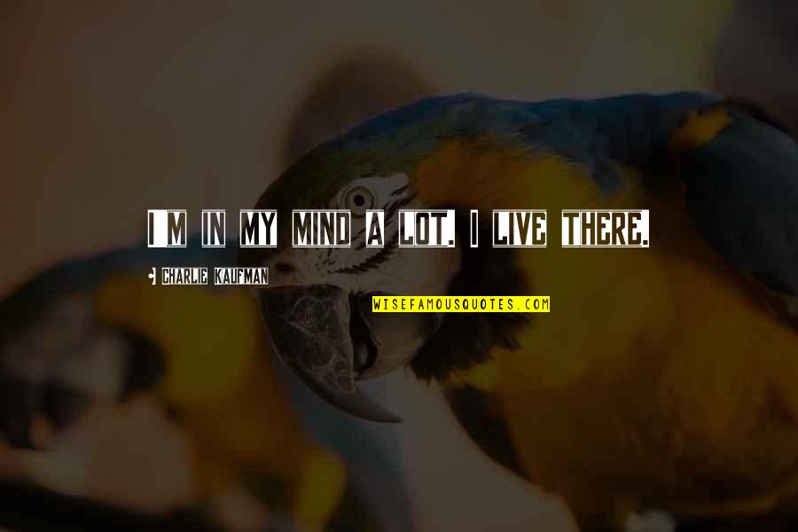Frederick Manfred Quotes By Charlie Kaufman: I'm in my mind a lot. I live Frederick Manfred Quotes By Charlie Kaufman: I'm in my mind a lot. I live