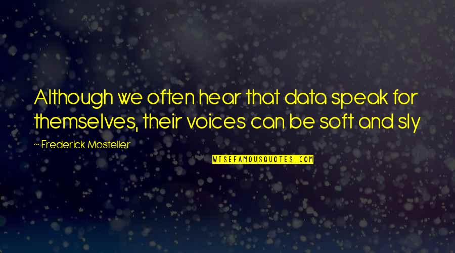 Frederick Mosteller Quotes By Frederick Mosteller: Although we often hear that data speak for Frederick Mosteller Quotes By Frederick Mosteller: Although we often hear that data speak for