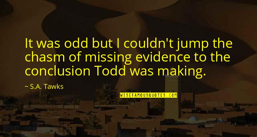 Frederick Mosteller Quotes By S.A. Tawks: It was odd but I couldn't jump the