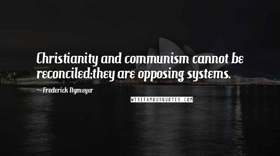 Frederick Nymeyer quotes: Christianity and communism cannot be reconciled;they are opposing systems.