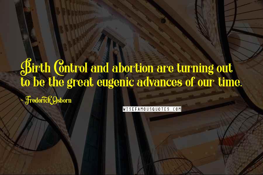 Frederick Osborn quotes: Birth Control and abortion are turning out to be the great eugenic advances of our time.