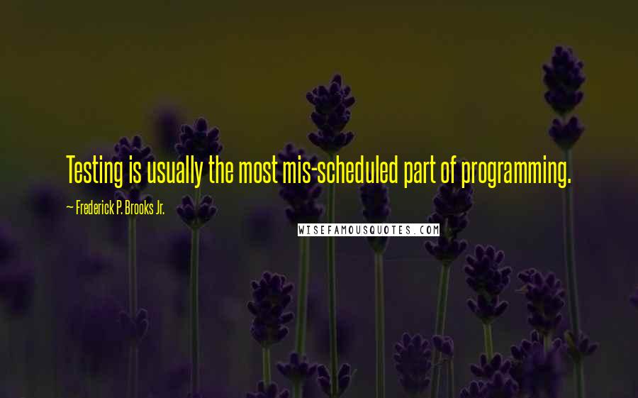 Frederick P. Brooks Jr. quotes: Testing is usually the most mis-scheduled part of programming.