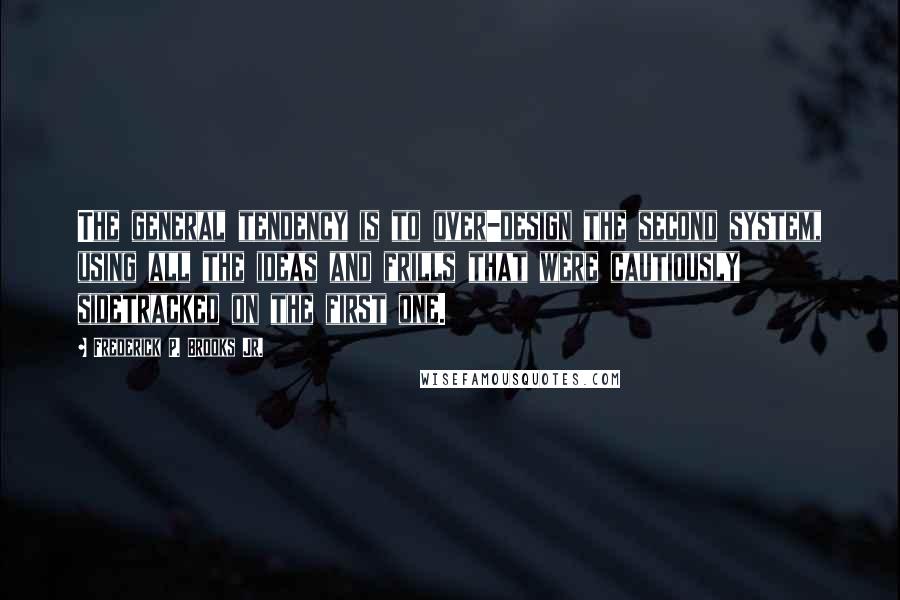 Frederick P. Brooks Jr. quotes: The general tendency is to over-design the second system, using all the ideas and frills that were cautiously sidetracked on the first one.
