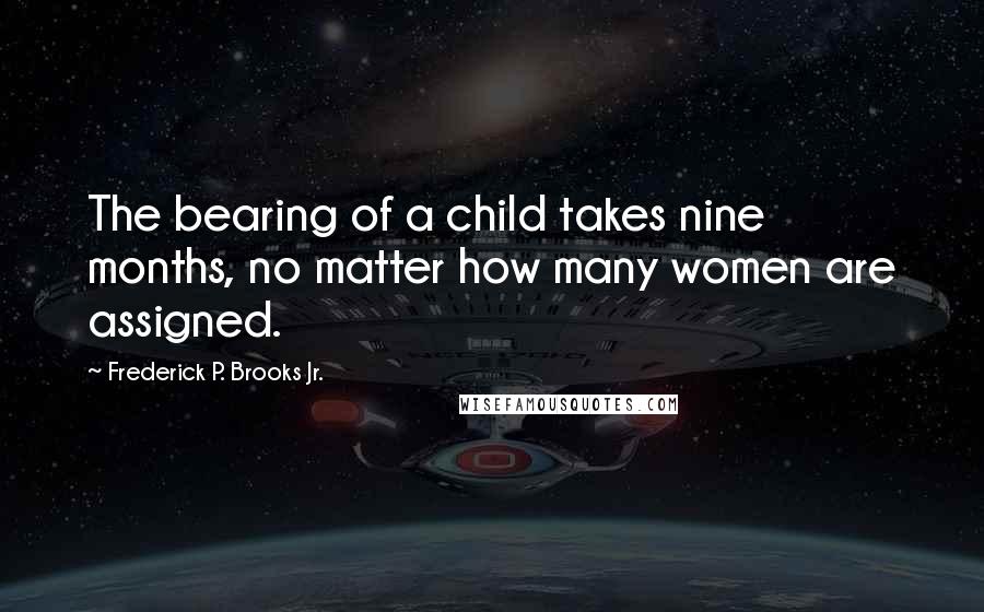 Frederick P. Brooks Jr. quotes: The bearing of a child takes nine months, no matter how many women are assigned.