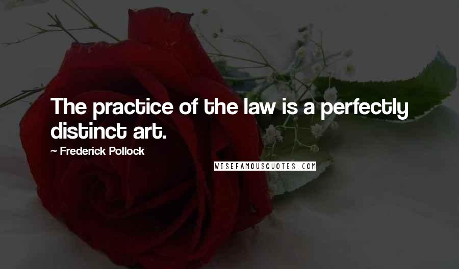 Frederick Pollock quotes: The practice of the law is a perfectly distinct art.
