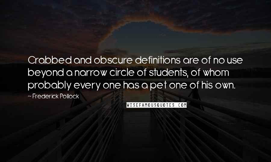 Frederick Pollock quotes: Crabbed and obscure definitions are of no use beyond a narrow circle of students, of whom probably every one has a pet one of his own.