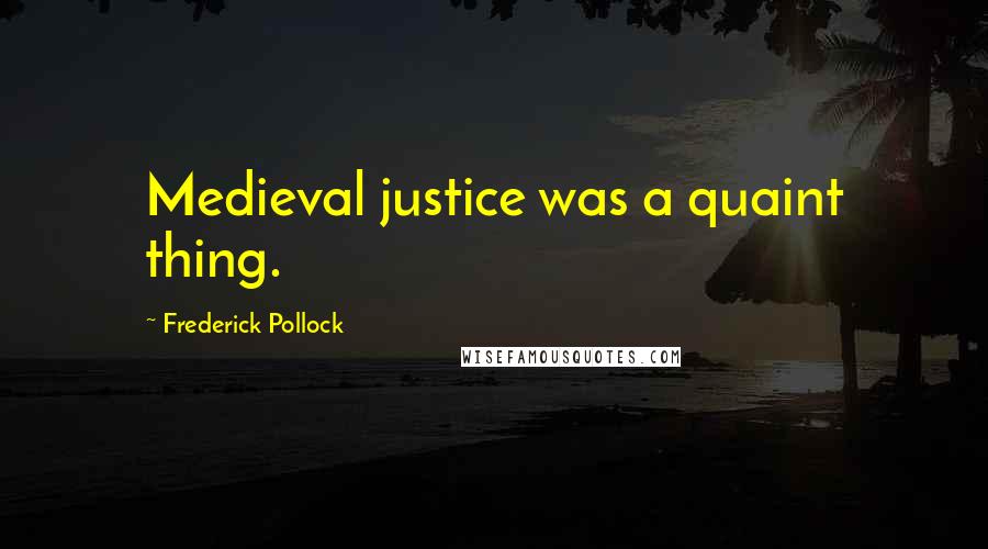 Frederick Pollock quotes: Medieval justice was a quaint thing.