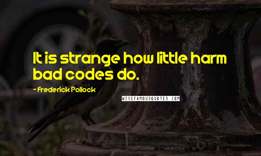 Frederick Pollock quotes: It is strange how little harm bad codes do.