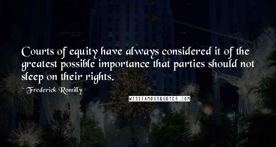 Frederick Romilly quotes: Courts of equity have always considered it of the greatest possible importance that parties should not sleep on their rights.