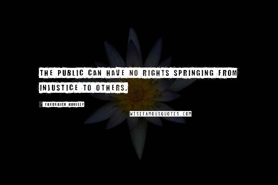 Frederick Romilly quotes: The public can have no rights springing from injustice to others.