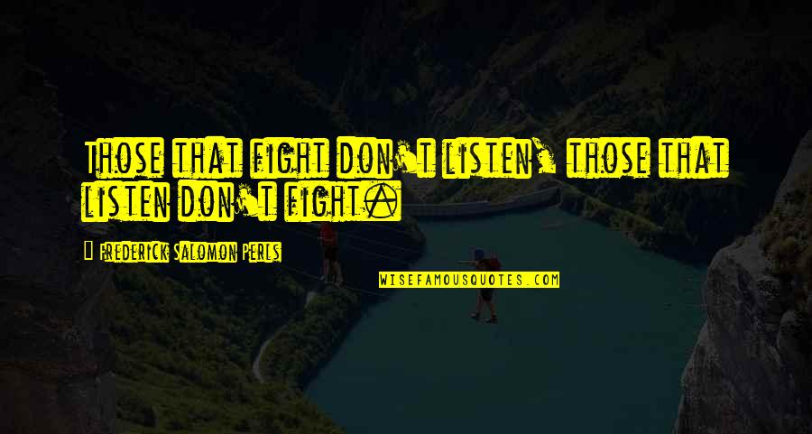 Frederick S Perls Quotes By Frederick Salomon Perls: Those that fight don't listen, those that listen Frederick S Perls Quotes By Frederick Salomon Perls: Those that fight don't listen, those that listen