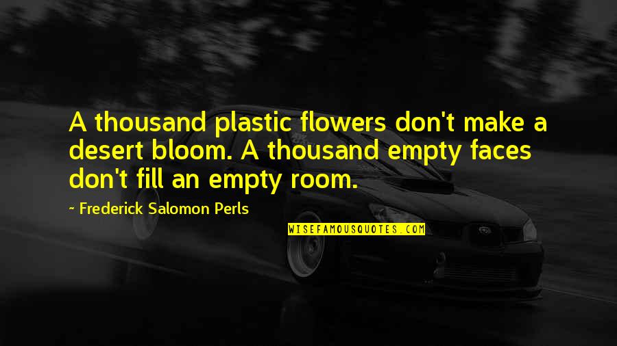 Frederick S Perls Quotes By Frederick Salomon Perls: A thousand plastic flowers don't make a desert Frederick S Perls Quotes By Frederick Salomon Perls: A thousand plastic flowers don't make a desert