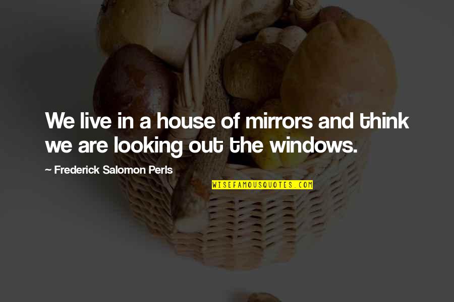 Frederick S Perls Quotes By Frederick Salomon Perls: We live in a house of mirrors and Frederick S Perls Quotes By Frederick Salomon Perls: We live in a house of mirrors and