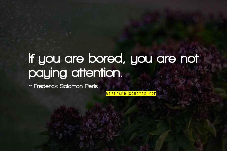 Frederick S Perls Quotes By Frederick Salomon Perls: If you are bored, you are not paying Frederick S Perls Quotes By Frederick Salomon Perls: If you are bored, you are not paying