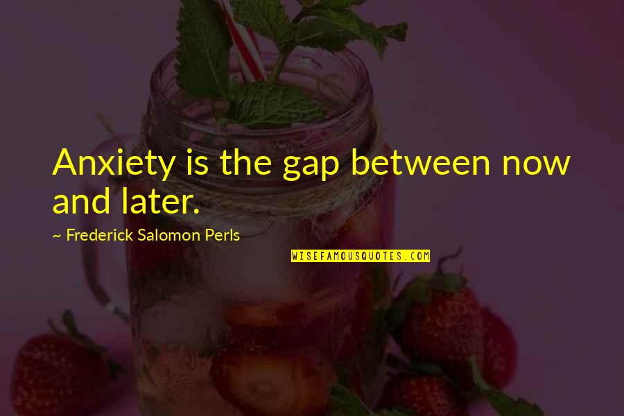 Frederick S Perls Quotes By Frederick Salomon Perls: Anxiety is the gap between now and later. Frederick S Perls Quotes By Frederick Salomon Perls: Anxiety is the gap between now and later.