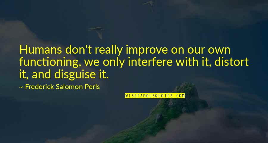 Frederick S Perls Quotes By Frederick Salomon Perls: Humans don't really improve on our own functioning, Frederick S Perls Quotes By Frederick Salomon Perls: Humans don't really improve on our own functioning,