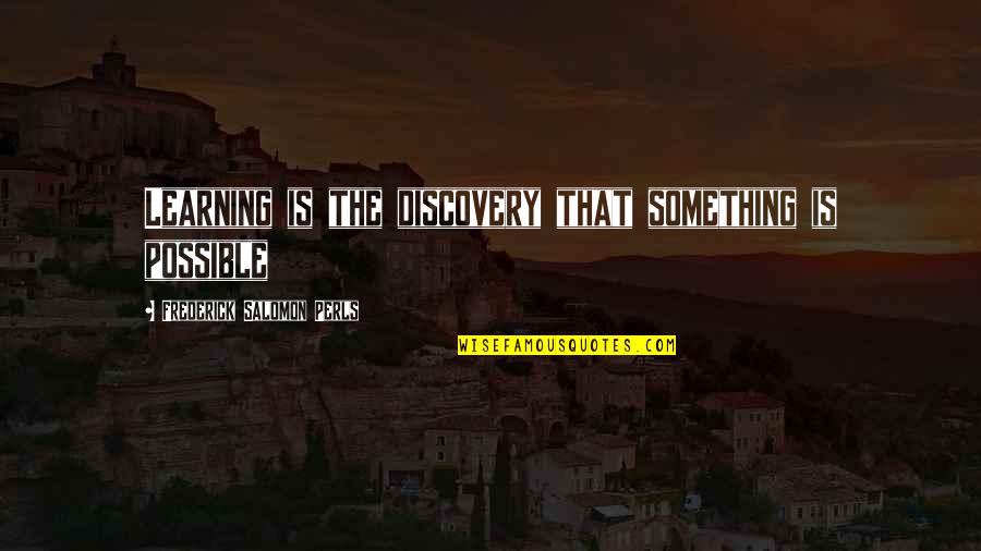 Frederick S Perls Quotes By Frederick Salomon Perls: Learning is the discovery that something is possible Frederick S Perls Quotes By Frederick Salomon Perls: Learning is the discovery that something is possible