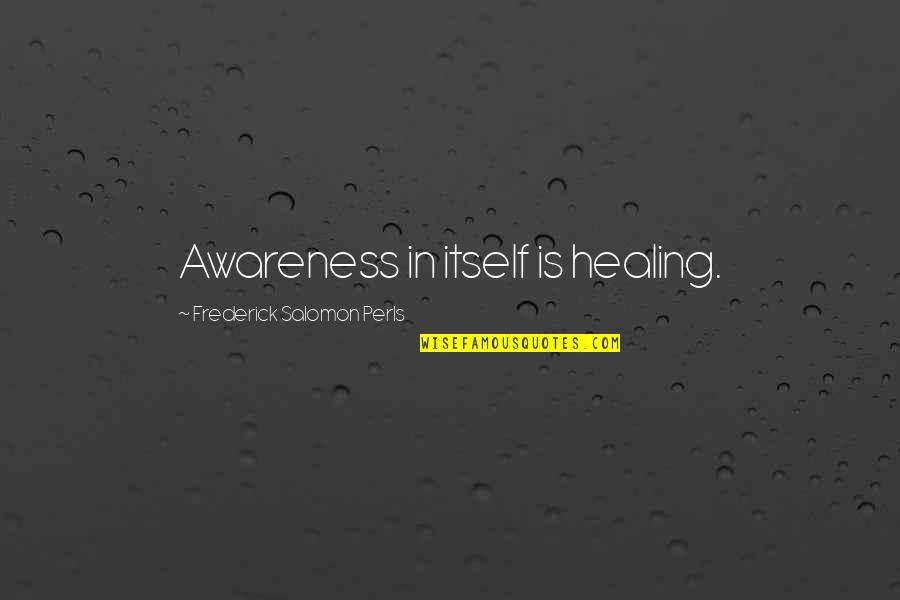 Frederick S Perls Quotes By Frederick Salomon Perls: Awareness in itself is healing. Frederick S Perls Quotes By Frederick Salomon Perls: Awareness in itself is healing.