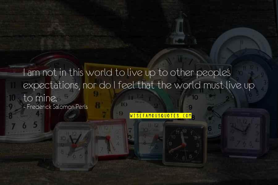 Frederick S Perls Quotes By Frederick Salomon Perls: I am not in this world to live Frederick S Perls Quotes By Frederick Salomon Perls: I am not in this world to live