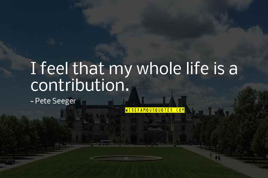Frederick S Perls Quotes By Pete Seeger: I feel that my whole life is a Frederick S Perls Quotes By Pete Seeger: I feel that my whole life is a