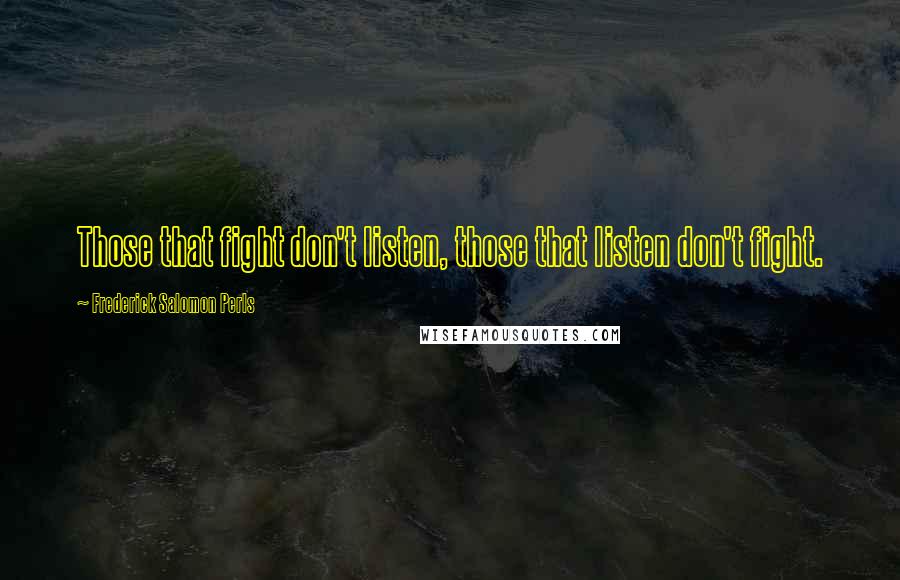 Frederick Salomon Perls quotes: Those that fight don't listen, those that listen don't fight.