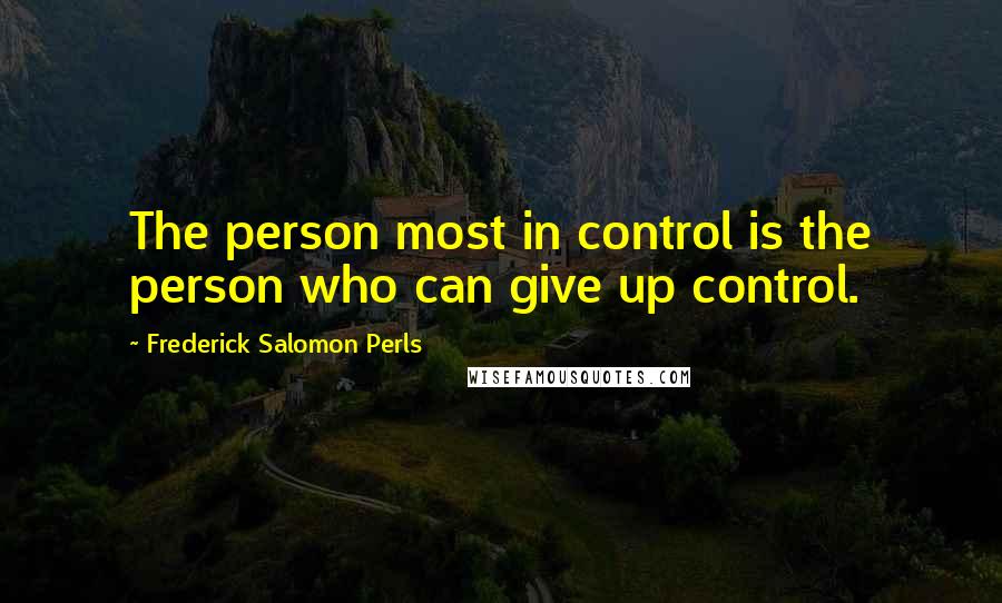 Frederick Salomon Perls quotes: The person most in control is the person who can give up control.