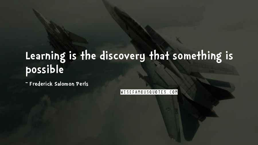 Frederick Salomon Perls quotes: Learning is the discovery that something is possible