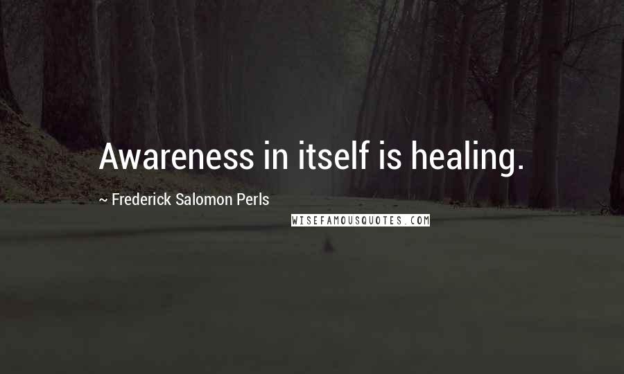 Frederick Salomon Perls quotes: Awareness in itself is healing.