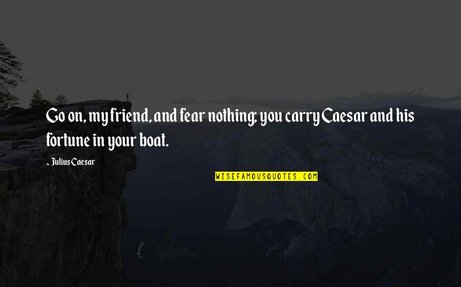 Frederick Seidel Quotes By Julius Caesar: Go on, my friend, and fear nothing; you