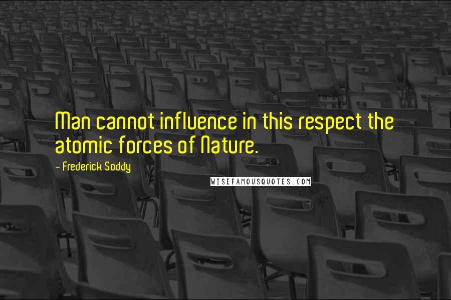 Frederick Soddy quotes: Man cannot influence in this respect the atomic forces of Nature.