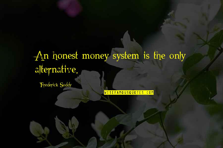 Frederick Soddy Quotes By Frederick Soddy: An honest money system is the only alternative.