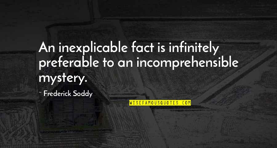Frederick Soddy Quotes By Frederick Soddy: An inexplicable fact is infinitely preferable to an