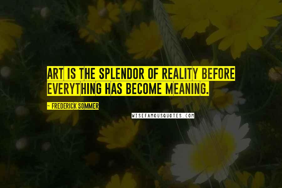 Frederick Sommer quotes: Art is the splendor of reality before everything has become meaning.