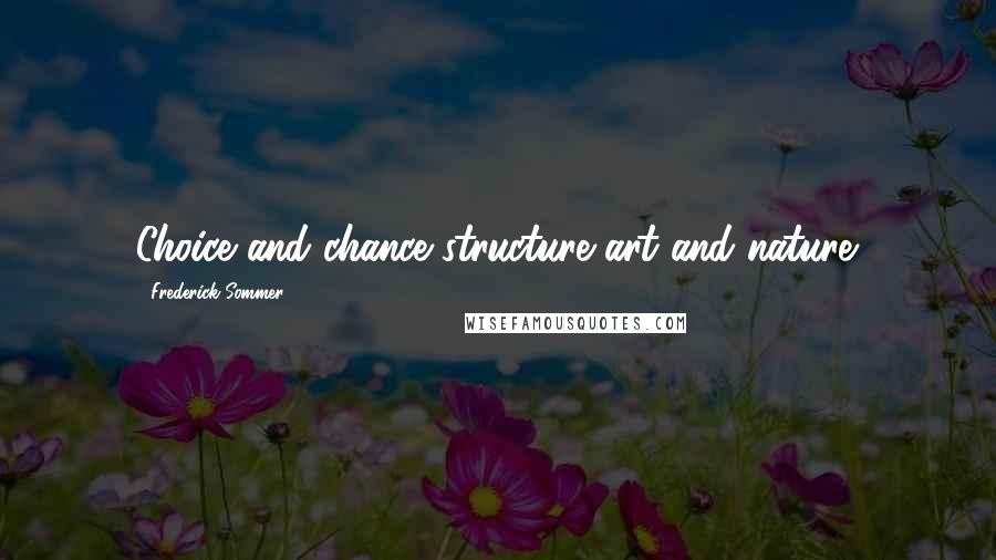 Frederick Sommer quotes: Choice and chance structure art and nature.