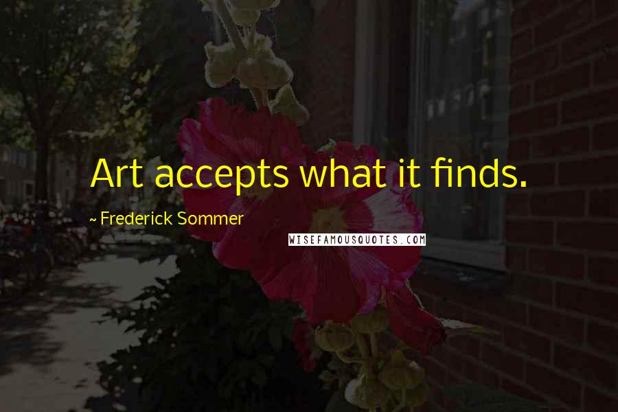 Frederick Sommer quotes: Art accepts what it finds.