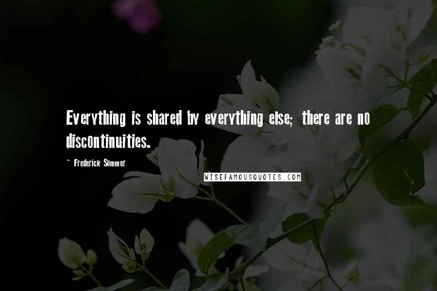 Frederick Sommer quotes: Everything is shared by everything else; there are no discontinuities.