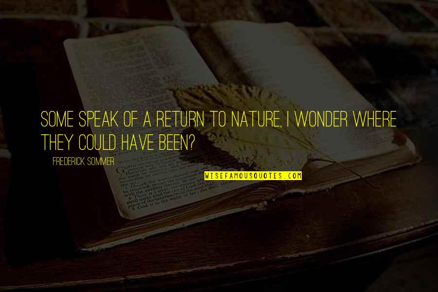 Frederick Sommer Quotes By Frederick Sommer: Some speak of a return to nature, I