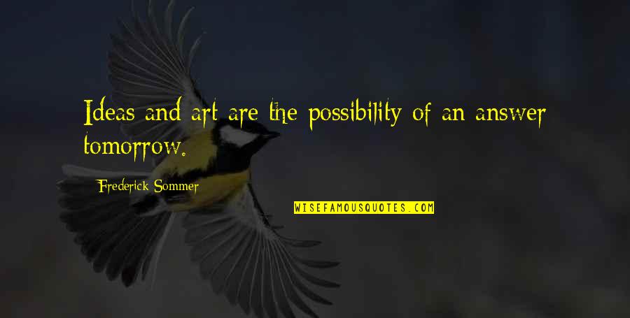 Frederick Sommer Quotes By Frederick Sommer: Ideas and art are the possibility of an