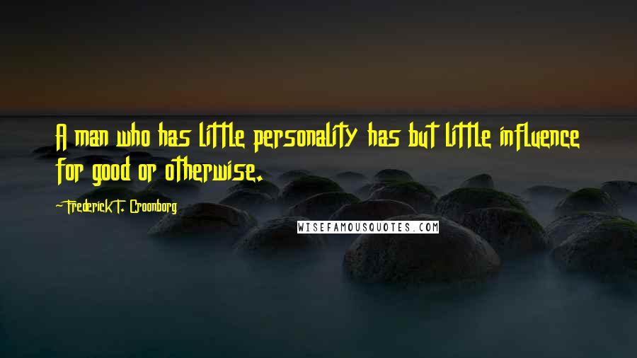 Frederick T. Croonborg quotes: A man who has little personality has but little influence for good or otherwise.