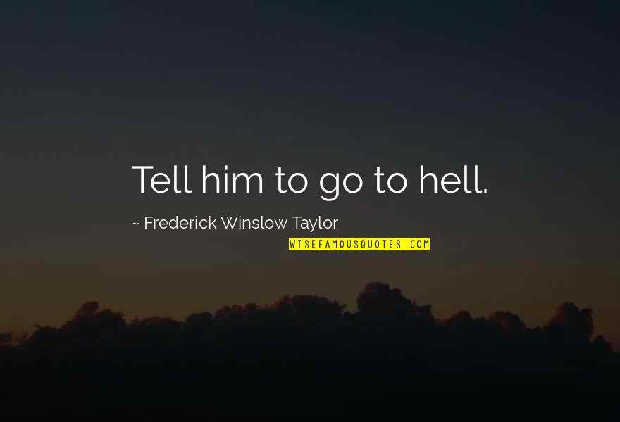 Frederick Taylor Quotes By Frederick Winslow Taylor: Tell him to go to hell. Frederick Taylor Quotes By Frederick Winslow Taylor: Tell him to go to hell.