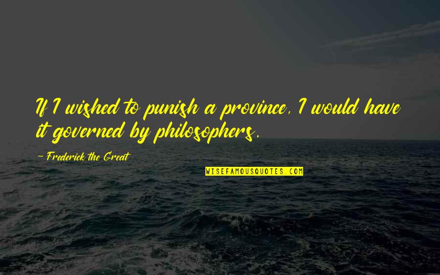 Frederick The Great Of Prussia Quotes By Frederick The Great: If I wished to punish a province, I Frederick The Great Of Prussia Quotes By Frederick The Great: If I wished to punish a province, I
