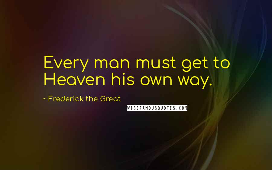 Frederick The Great quotes: Every man must get to Heaven his own way.