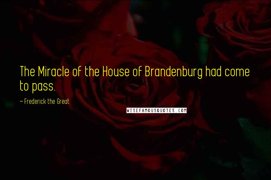 Frederick The Great quotes: The Miracle of the House of Brandenburg had come to pass.