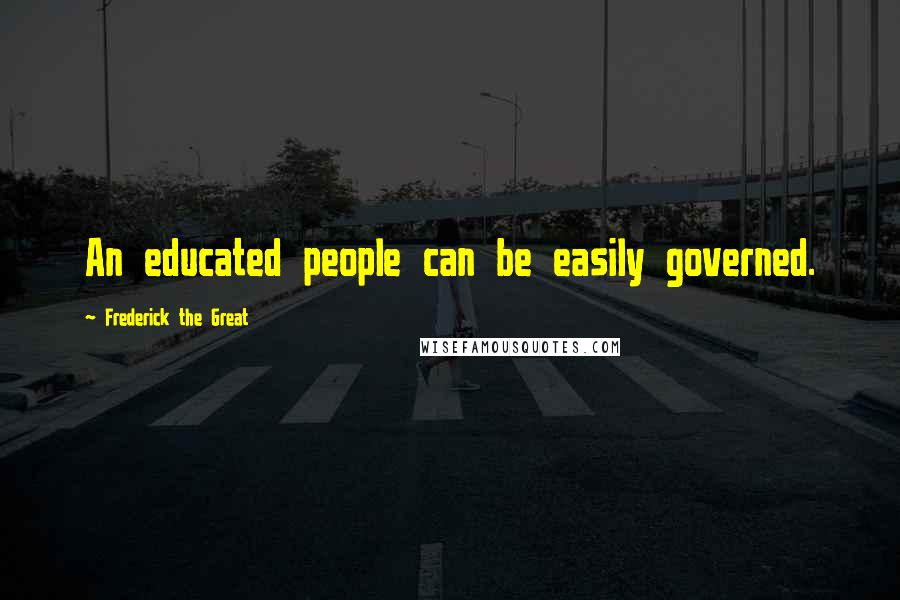 Frederick The Great quotes: An educated people can be easily governed.